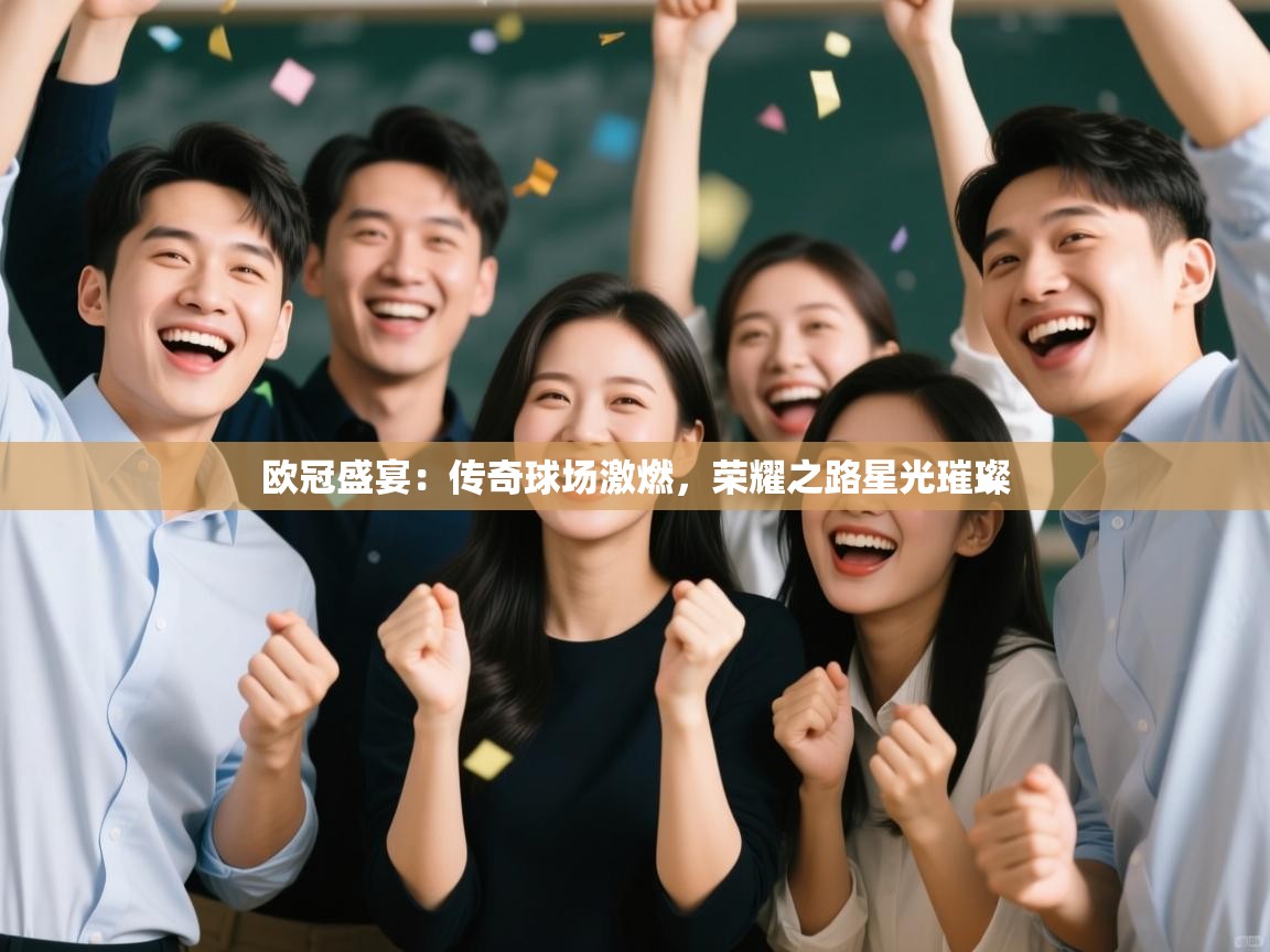 欧冠盛宴：传奇球场激燃，荣耀之路星光璀璨  第2张