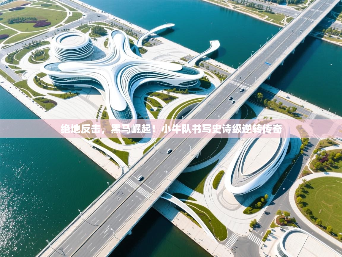 绝地反击,黑马崛起!小牛队书写史诗级逆转传奇 第2张